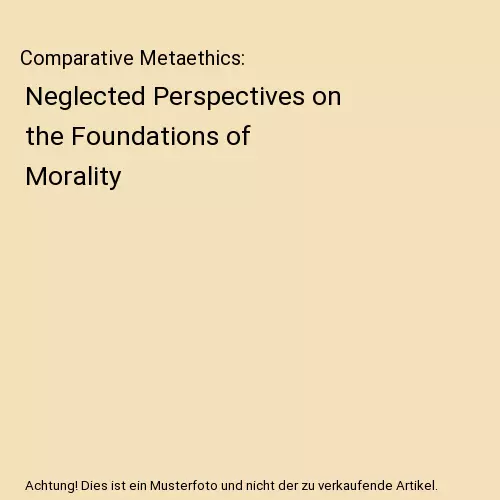 Comparative Metaethics: Neglected Perspectives on the Foundations of Morality