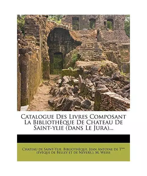 Catalogue Des Livres Composant La Bibliotheque de Chateau de Saint-Ylie (Dans Le