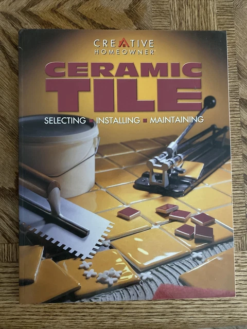 Ceramic Tile : Selecting, Installing, Maintaining by Creative Homeowner Editors