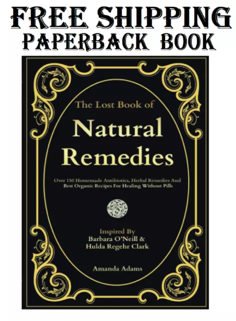 The Lost Book of Natural Remedies: Over 150 Homemade Antibiotics, Herbal....