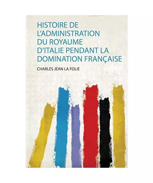 Histoire De L'administration Du Royaume D'italie Pendant La Domination Français