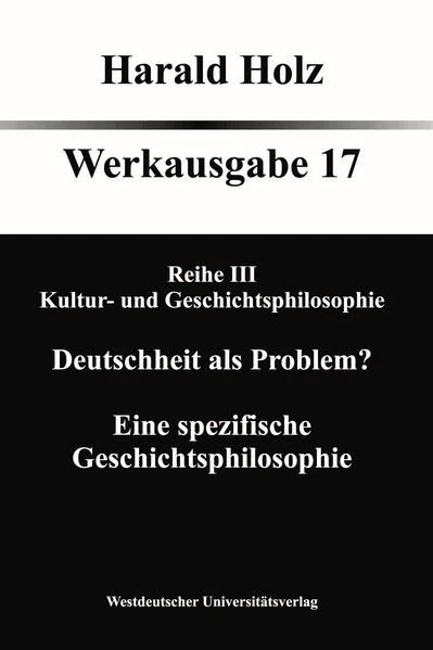 Deutschheit als Problem? Eine spezifische Geschichtsphilosophie. Werkausgabe 17