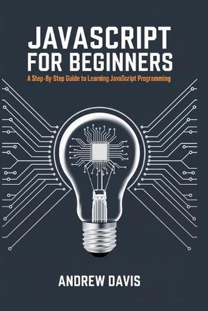 JAVASCRIPT FOR BEGINNERS: A Step-by-Step Guide to Learning JavaScript ...