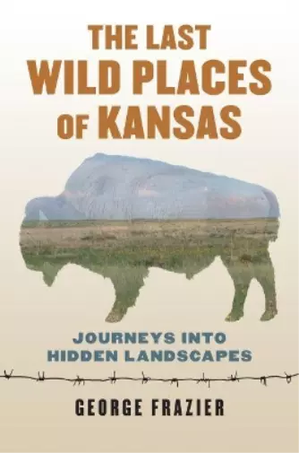 George Frazier The Last Wild Places of Kansas (Taschenbuch)