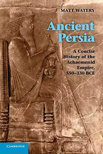 Ancient Persia: A Concise History of the Achaemenid Empire 550-330 BCE by Matt W