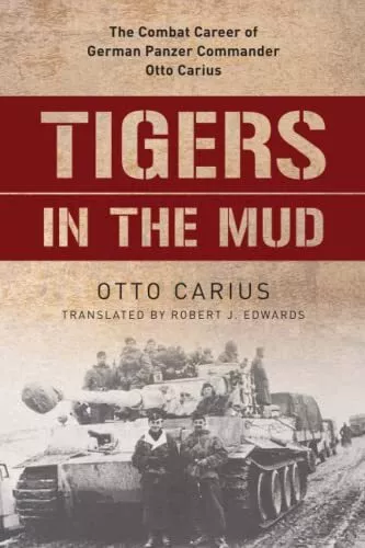 Tiger im Schlamm: Die Kampfkarriere des deutschen Panzerkommandanten Otto Carius von C