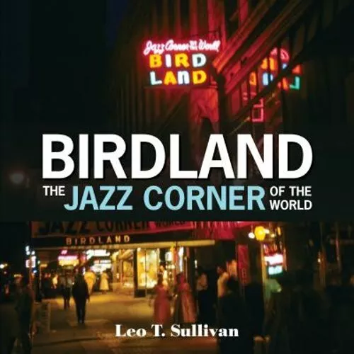 Birdland, the Jazz Corner of the World: An Illustrated Tribute, 1949-1965: New