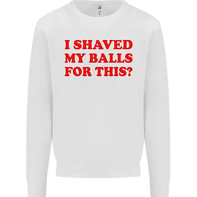 I Shaved My Balls for This Funny Quote Mens Sweatshirt Jumper