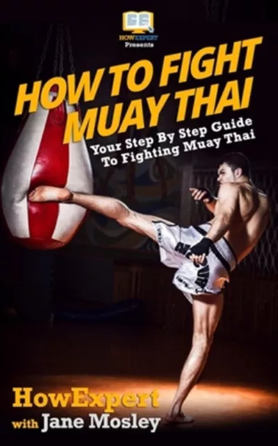 How to Fight Muay Thai : Your Step-by-step Guide to Fighting Muay Thai, Paper...