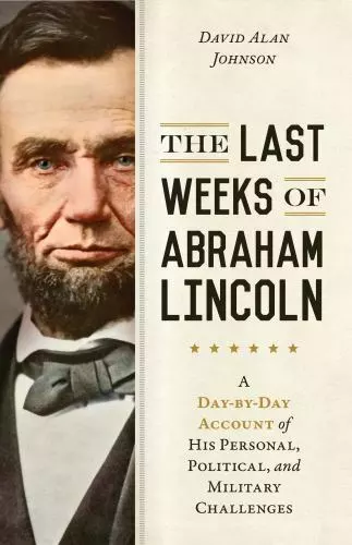 The Last Weeks of Abraham Lincoln: A Day-By-Day Account of His Personal,...