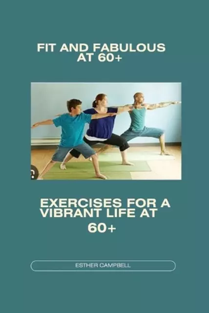 Fit and fabulous at 60+: Exercises for a vibrant life at 60+ by Esther Campbell