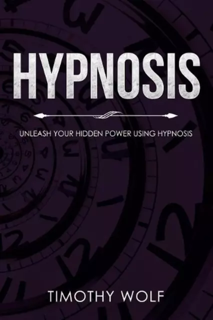 Hypnosis: Unleash Your Hidden Power Using Hypnosis by Timothy Wolf (English) Pap