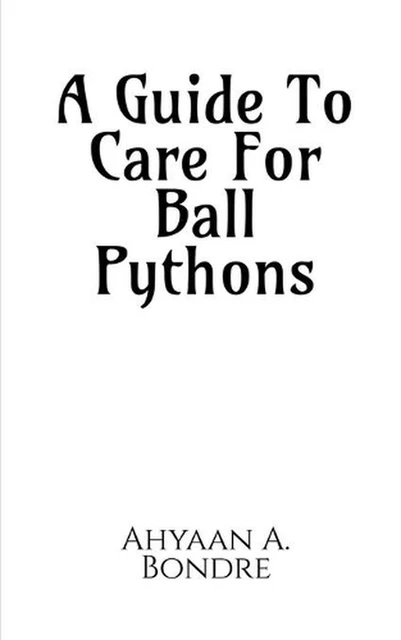 A GUIDE TO Care For Ball Pythons by Ahyaan A. Bondre (English ...
