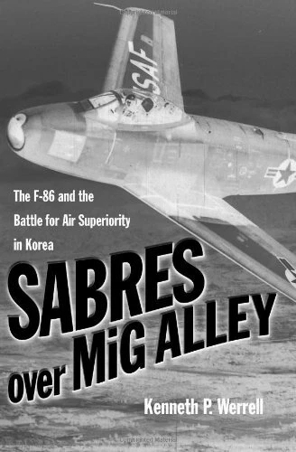 SABRES OVER MIG ALLEY: THE F-86 AND THE BATTLE FOR AIR By Kenneth P. Werrell
