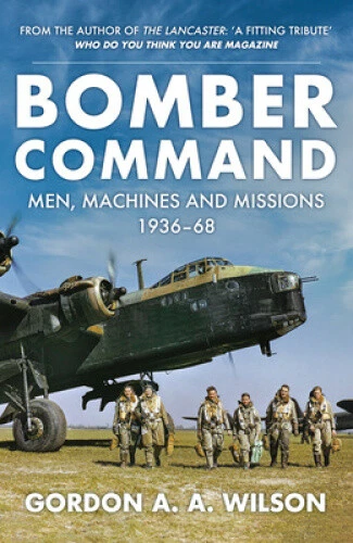 Bomber Command: Men, Machines and Missions: 1936-68 by Wilson, Gordon A. A.