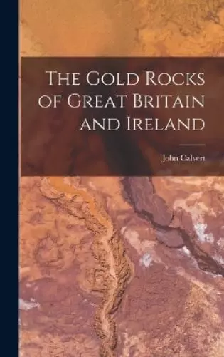 John Calvert The Gold Rocks of Great Britain and Ireland (Relié)