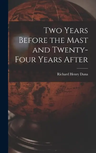 Two Years Before the Mast and Twenty-Four Years After by Richard Henry Dana Hard