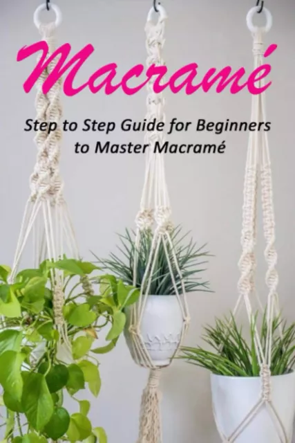 Macramé : Step to Step Guide for Beginners to Master Macramé