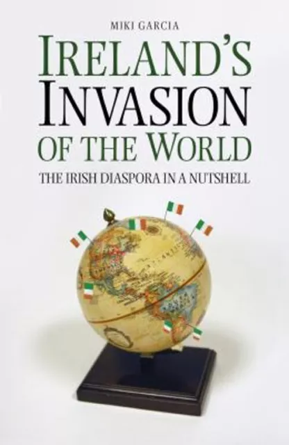 Ireland's Invasion of the World : The Irish Diaspora in a Nutshel