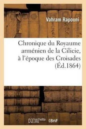 Chronique Du Royaume Arm?nien de la Cilicie, ? l'?poque Des Croisades