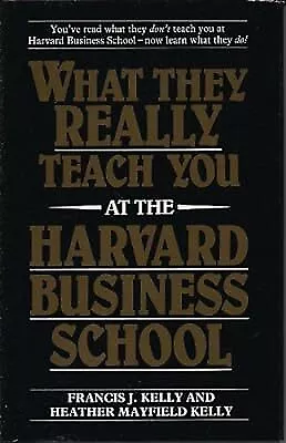 What They Really Teach You at the Harvard Business School, Kelly, Francis J. & K