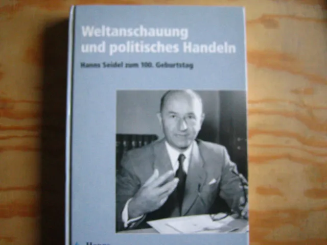 Weltanschauung und politisches Handeln. Hanns Seidel zum 100. Geburtstag.