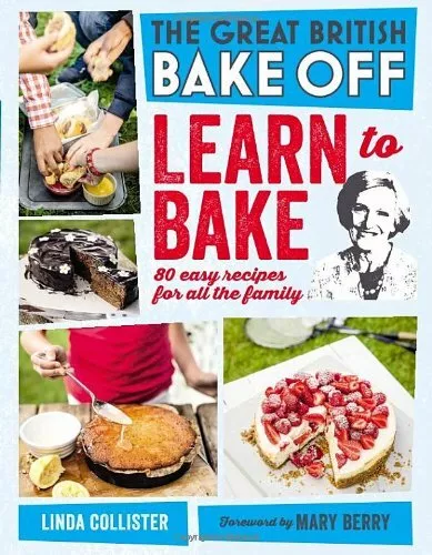 Great British Bake Off: Learn to Bake: 80 Easy Recipes for All t