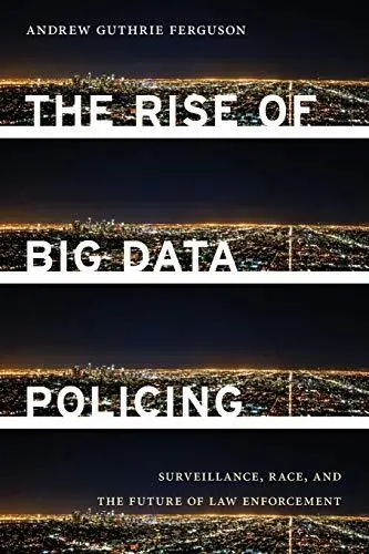 The Rise of Big Data Policing: Surveillance Race and the Future of Law Enforceme