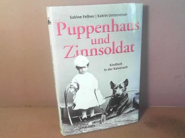 Puppenhaus und Zinnsoldat. Kindheit in der Kaiserzeit. Fellner, Sabine und Katri