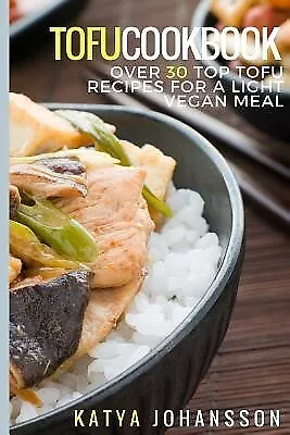 Tofu Cookbook Over 30 Top Tofu Recipes For Light Vegan Meal by Johansson Katya