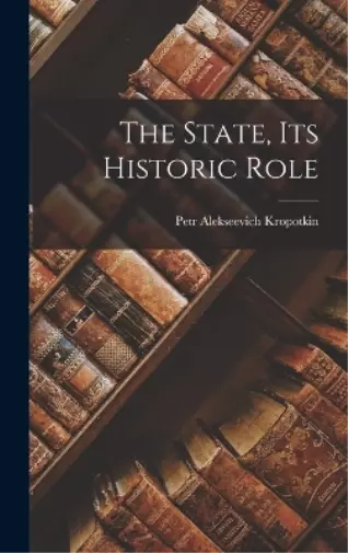 Petr Alekseevich Kropotkin The State, its Historic Role (Relié)