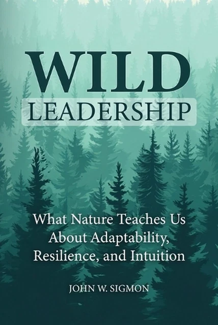 WILD LEADERSHIP: WHAT Nature Teaches Us About Adaptability, Resilience ...