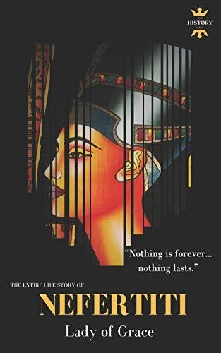 NEFERTITI: LADY OF GRACE. THE ENTIRE LIFE STORY By The History Hour