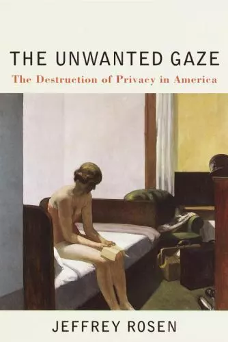 The Unwanted Gaze : The Destruction of Privacy in America by Jeffrey Rosen...