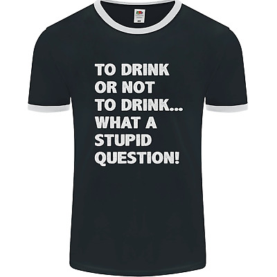 To Drink or Not to? What a Stupid Question Mens Ringer T-Shirt FotL