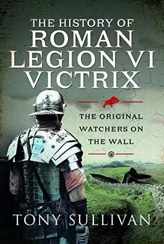 The History of Roman Legion VI Victrix: The Origina... by Tony Sullivan Hardback