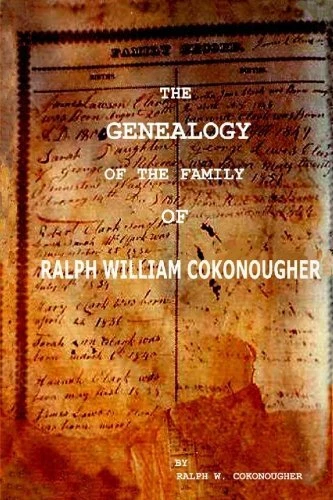 THE GENEALOGY OF THE FAMILY OF RALPH WILLIAM COKONOUGHER By Ralph W. Cokonougher