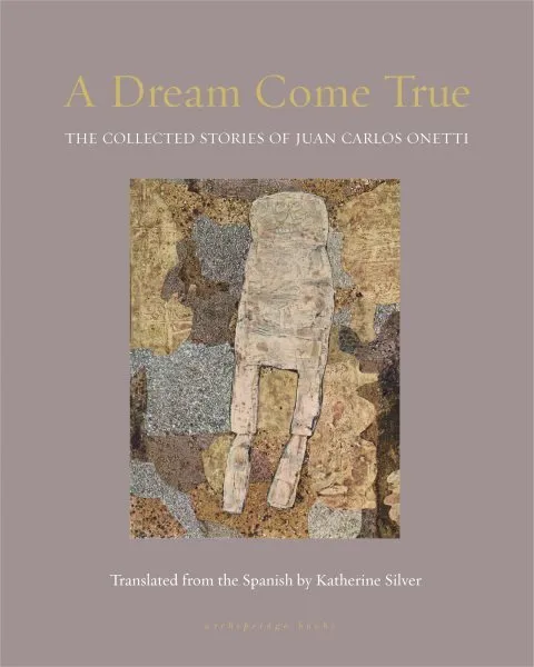 Dream Come True : The Collected Stories of Juan Carlos Onetti, Paperback by O...