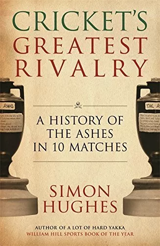 The Ashes: Cricket's Greatest Rivalry: A History Of The Ashes... by Simon Hughes