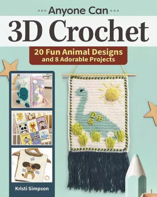 Anyone Can 3D Crochet: 20 Fun Animal Designs and 8 Adorable Projects by Kristi S
