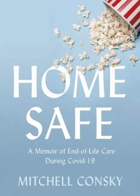 Mitchell Consky - Home Safe   A Memoir of End-of-Life Care During Covi - I245z