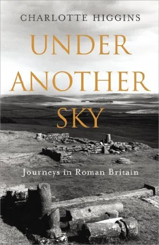 Under Another Sky: Journeys in Roman Britain by Higgins, Charlotte Book The