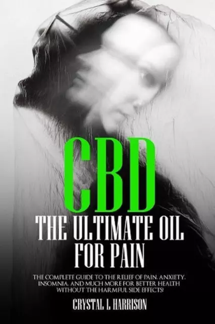 CBD: The Ultimate Oil for Pain the Complete Guide to the Relief of Pain, Anxiety
