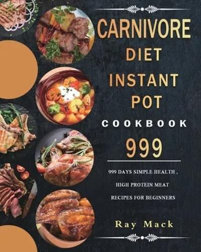 Carnivore Diet Instant Pot Cookbook 999: 999 Days Simple Health, High Protein