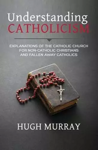 Understanding Catholicism: Explanations of the Catholic Church for Non-Catholic