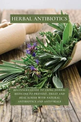 Herbal Antibiotics: Beginners Guide to Using Herbal Medicine to Prevent, Treat