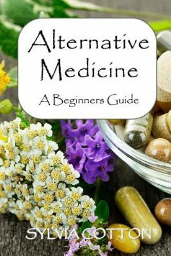 Alternative Medicine: A Beginners Guide to Alternative Medicine