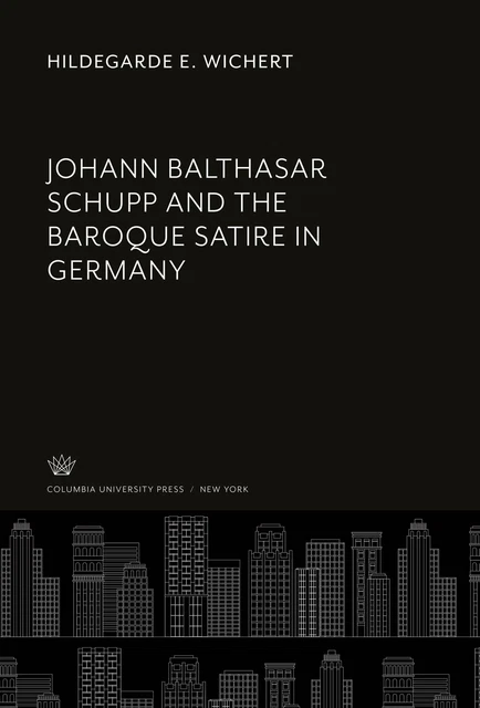 Johann Balthasar Schupp and the Baroque Satire in Germany Hildegarde E. Wichert