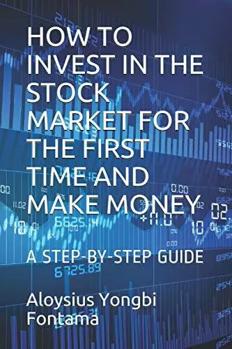 How To Invest In The Stock Market For The First Time And Make Money: A Step-By-S