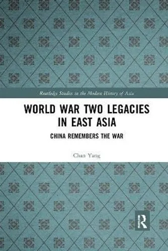 World War Two Legacies in East Asia China Remembers the War 9780367889449